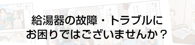 給湯器の故障・トラブルにお困りではございませんか？